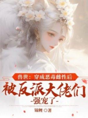 穿越兽世成最后一个雌性漫画